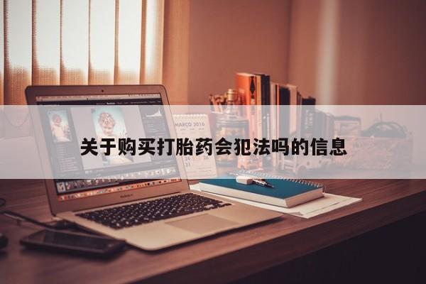 打胎药私人3044393Z空间关于购买打胎药会犯法吗的信息