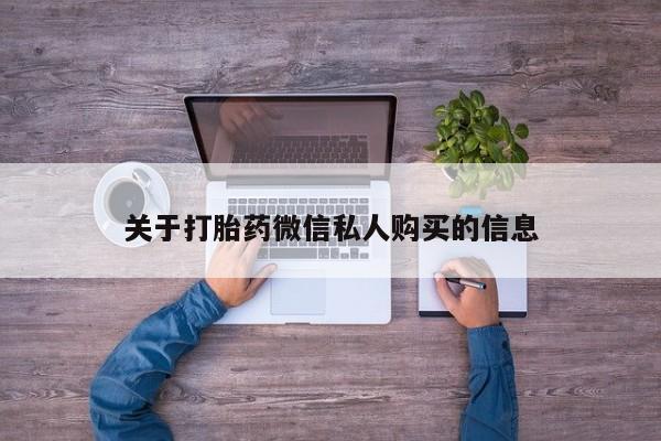 打胎药私人3044393Z空间关于打胎药微信私人购买的信息