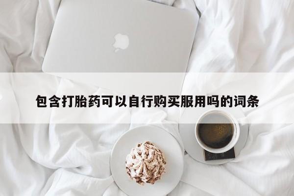 打胎药私人3044393Z空间包含打胎药可以自行购买服用吗的词条