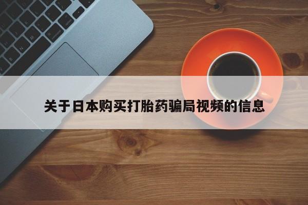 打胎药私人3044393Z空间关于日本购买打胎药骗局视频的信息