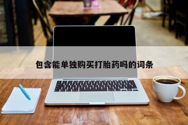 打胎药私人3044393Z空间包含能单独购买打胎药吗的词条